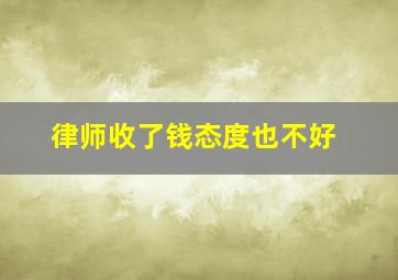 律师收了钱态度也不好