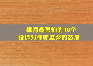 律师最害怕的10个投诉对律师监督的态度