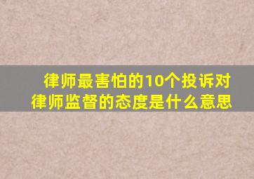 律师最害怕的10个投诉对律师监督的态度是什么意思