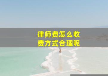 律师费怎么收费方式合理呢