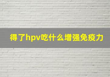 得了hpv吃什么增强免疫力