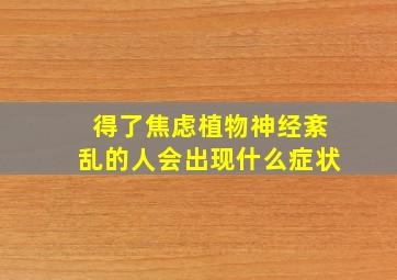 得了焦虑植物神经紊乱的人会出现什么症状