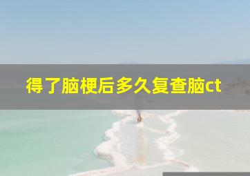 得了脑梗后多久复查脑ct