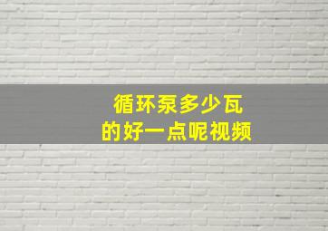 循环泵多少瓦的好一点呢视频