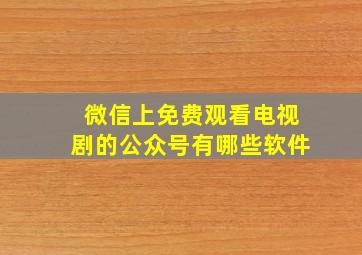 微信上免费观看电视剧的公众号有哪些软件