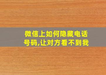 微信上如何隐藏电话号码,让对方看不到我