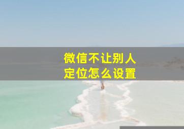 微信不让别人定位怎么设置