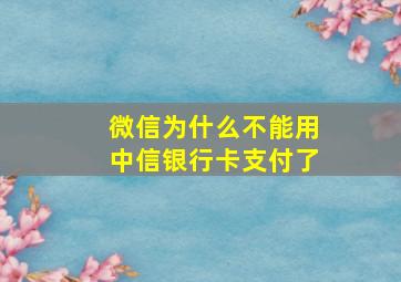 微信为什么不能用中信银行卡支付了