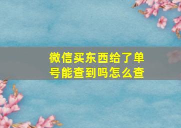 微信买东西给了单号能查到吗怎么查