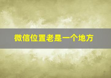 微信位置老是一个地方