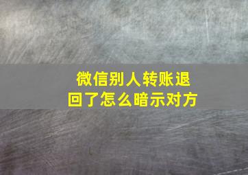 微信别人转账退回了怎么暗示对方