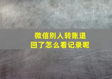 微信别人转账退回了怎么看记录呢