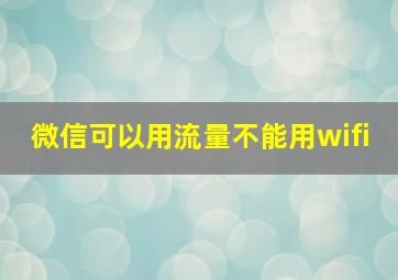 微信可以用流量不能用wifi