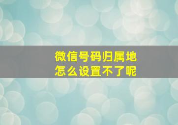 微信号码归属地怎么设置不了呢