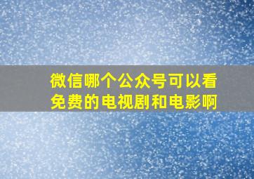 微信哪个公众号可以看免费的电视剧和电影啊