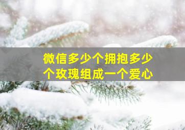 微信多少个拥抱多少个玫瑰组成一个爱心