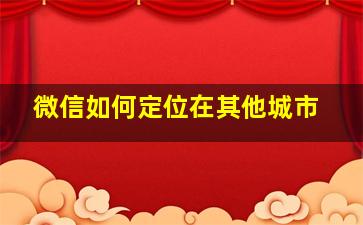 微信如何定位在其他城市