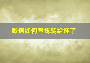 微信如何查钱转给谁了