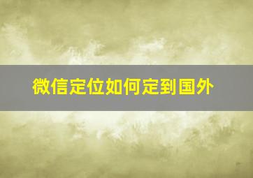 微信定位如何定到国外