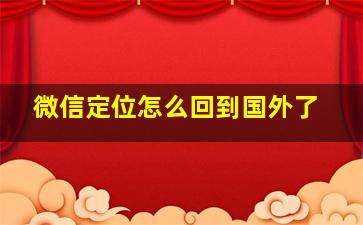 微信定位怎么回到国外了