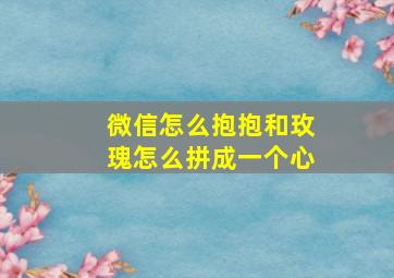 微信怎么抱抱和玫瑰怎么拼成一个心