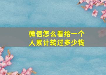 微信怎么看给一个人累计转过多少钱