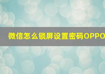 微信怎么锁屏设置密码OPPO