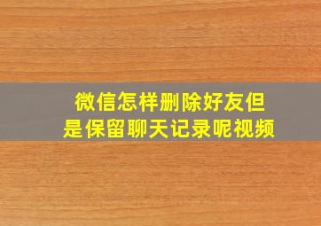 微信怎样删除好友但是保留聊天记录呢视频