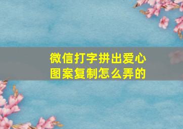 微信打字拼出爱心图案复制怎么弄的