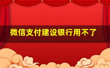 微信支付建设银行用不了