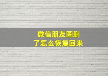 微信朋友圈删了怎么恢复回来