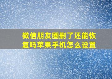 微信朋友圈删了还能恢复吗苹果手机怎么设置