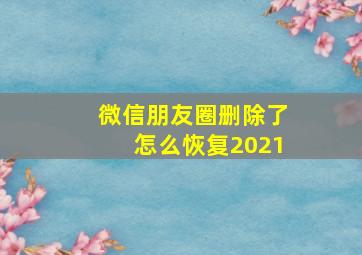 微信朋友圈删除了怎么恢复2021