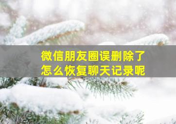 微信朋友圈误删除了怎么恢复聊天记录呢