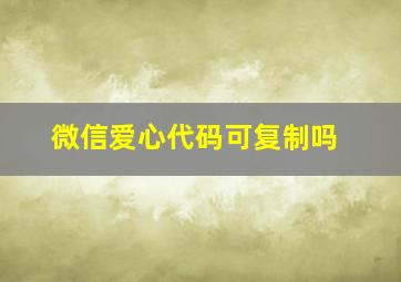 微信爱心代码可复制吗