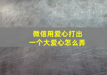 微信用爱心打出一个大爱心怎么弄