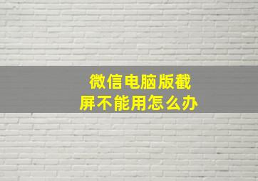 微信电脑版截屏不能用怎么办