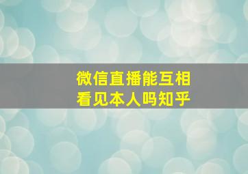 微信直播能互相看见本人吗知乎