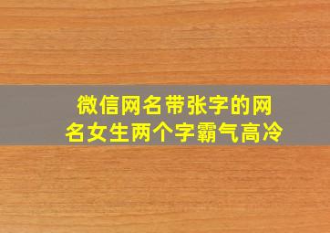 微信网名带张字的网名女生两个字霸气高冷