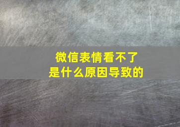 微信表情看不了是什么原因导致的