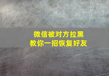 微信被对方拉黑教你一招恢复好友