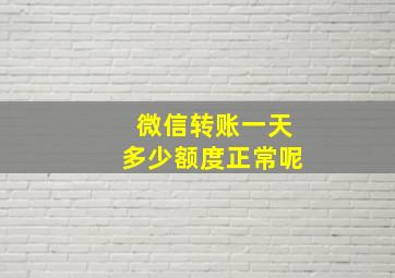 微信转账一天多少额度正常呢