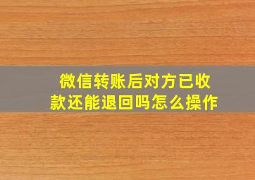 微信转账后对方已收款还能退回吗怎么操作