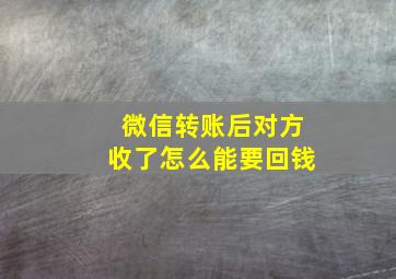 微信转账后对方收了怎么能要回钱