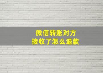 微信转账对方接收了怎么退款