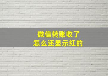 微信转账收了怎么还显示红的