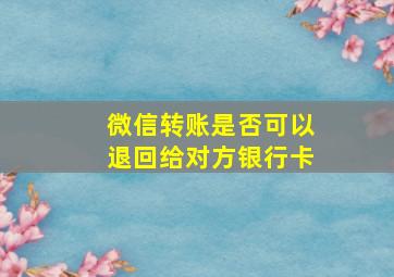 微信转账是否可以退回给对方银行卡