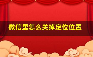 微信里怎么关掉定位位置