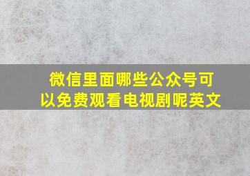 微信里面哪些公众号可以免费观看电视剧呢英文