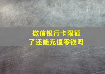 微信银行卡限额了还能充值零钱吗